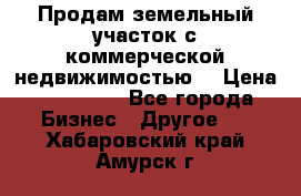 Продам земельный участок с коммерческой недвижимостью  › Цена ­ 400 000 - Все города Бизнес » Другое   . Хабаровский край,Амурск г.